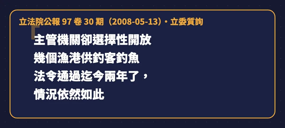立法院公報97卷30期2008-05-13立委質詢:主管機關卻選擇性開放幾個漁港供釣客釣魚,法令通過迄今兩年了,情況依然如此